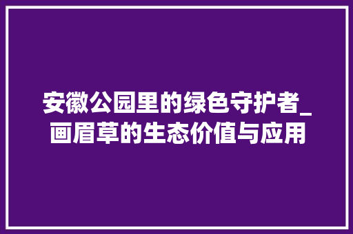 安徽公园里的绿色守护者_画眉草的生态价值与应用