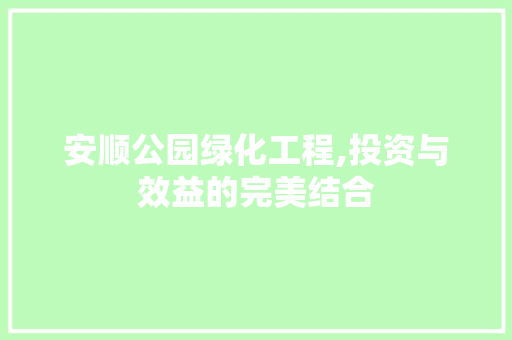 安顺公园绿化工程,投资与效益的完美结合