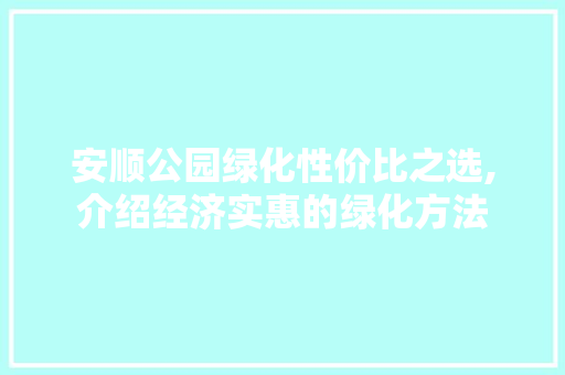 安顺公园绿化性价比之选,介绍经济实惠的绿化方法