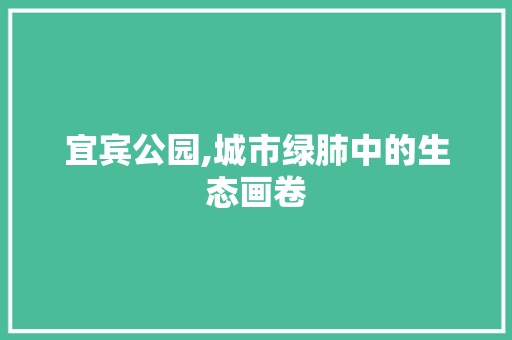 宜宾公园,城市绿肺中的生态画卷