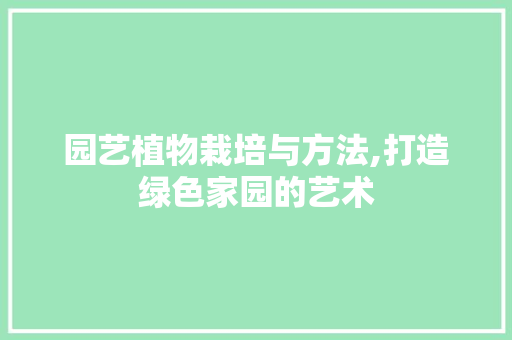 园艺植物栽培与方法,打造绿色家园的艺术