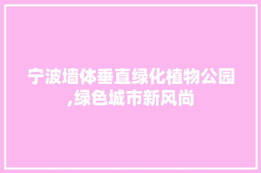 宁波墙体垂直绿化植物公园,绿色城市新风尚