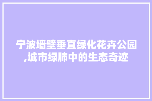宁波墙壁垂直绿化花卉公园,城市绿肺中的生态奇迹