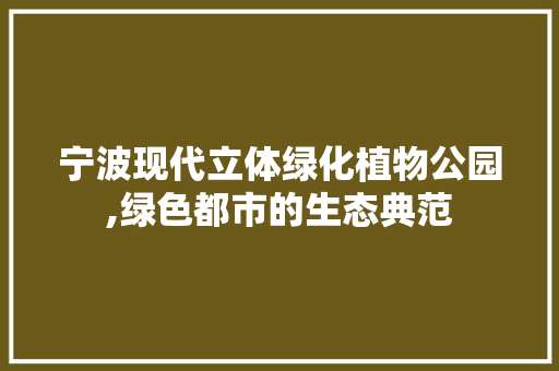 宁波现代立体绿化植物公园,绿色都市的生态典范