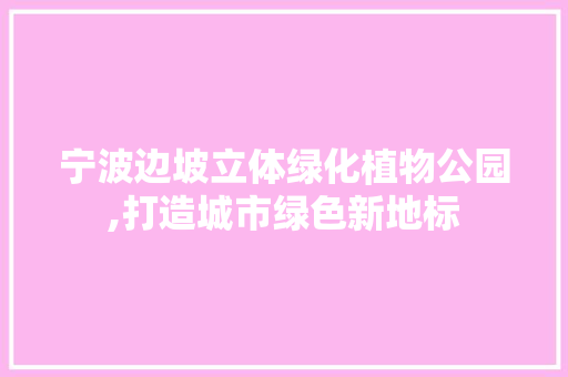宁波边坡立体绿化植物公园,打造城市绿色新地标 修剪方法