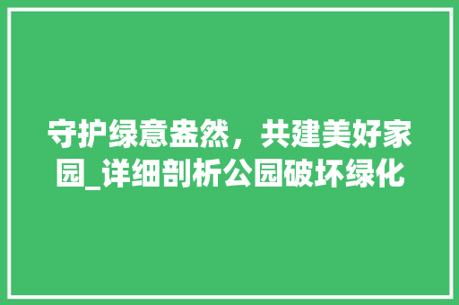 守护绿意盎然，共建美好家园_详细剖析公园破坏绿化现象及对策