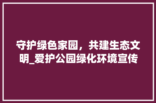 守护绿色家园，共建生态文明_爱护公园绿化环境宣传侧记