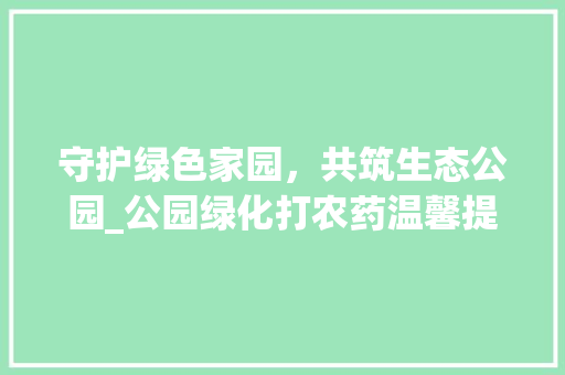 守护绿色家园，共筑生态公园_公园绿化打农药温馨提示