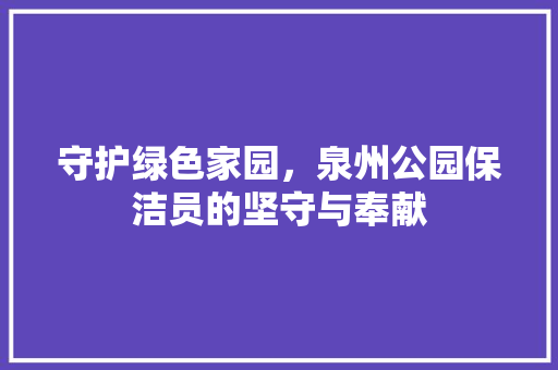 守护绿色家园，泉州公园保洁员的坚守与奉献 整形技巧