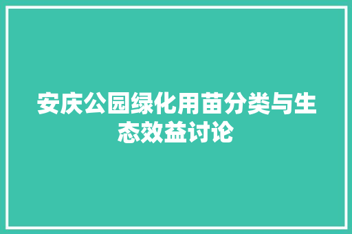 安庆公园绿化用苗分类与生态效益讨论