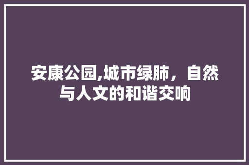 安康公园,城市绿肺，自然与人文的和谐交响