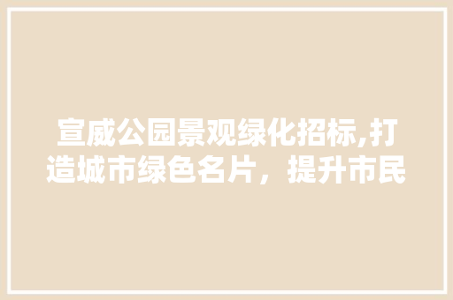 宣威公园景观绿化招标,打造城市绿色名片，提升市民生活品质