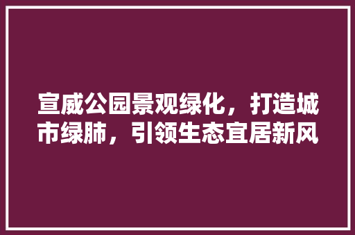 宣威公园景观绿化，打造城市绿肺，引领生态宜居新风尚 种植区域