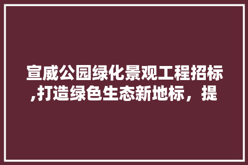宣威公园绿化景观工程招标,打造绿色生态新地标，提升城市品质 灌溉施肥