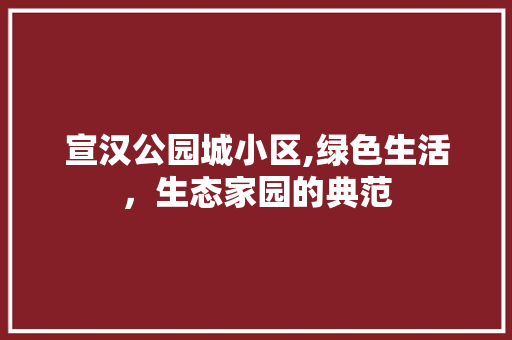 宣汉公园城小区,绿色生活，生态家园的典范