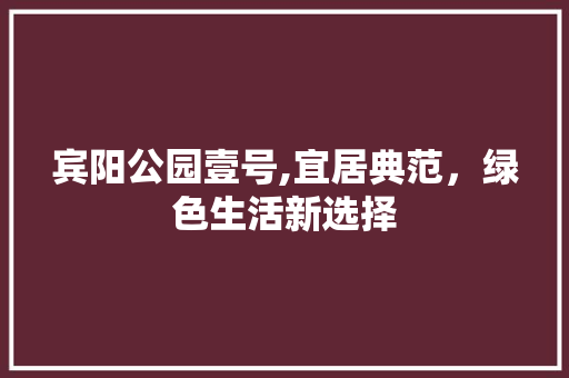 宾阳公园壹号,宜居典范，绿色生活新选择