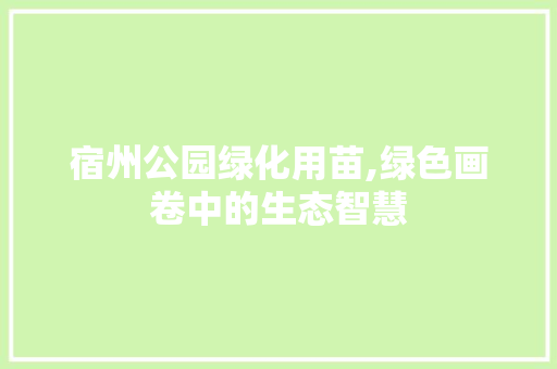 宿州公园绿化用苗,绿色画卷中的生态智慧 品种特性