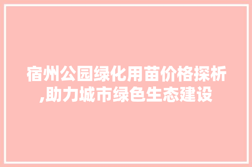 宿州公园绿化用苗价格探析,助力城市绿色生态建设