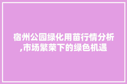 宿州公园绿化用苗行情分析,市场繁荣下的绿色机遇