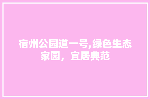 宿州公园道一号,绿色生态家园，宜居典范