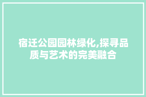 宿迁公园园林绿化,探寻品质与艺术的完美融合