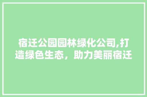 宿迁公园园林绿化公司,打造绿色生态，助力美丽宿迁