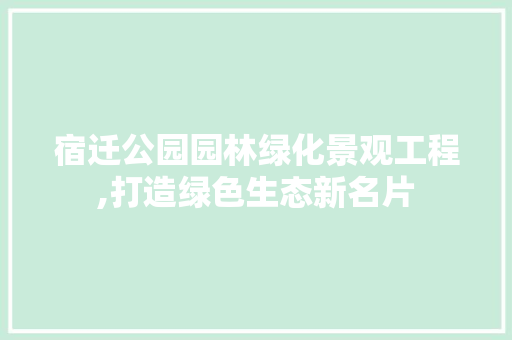 宿迁公园园林绿化景观工程,打造绿色生态新名片