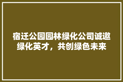 宿迁公园园林绿化公司诚邀绿化英才，共创绿色未来