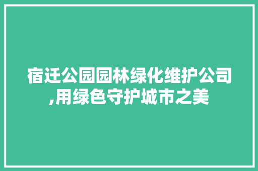 宿迁公园园林绿化维护公司,用绿色守护城市之美