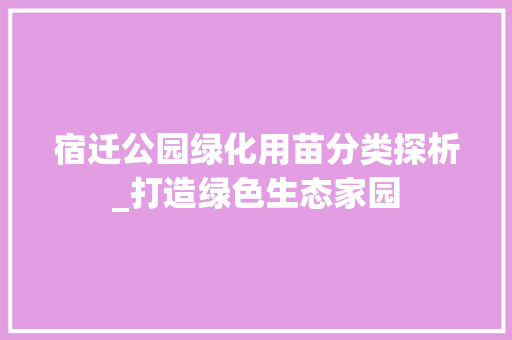 宿迁公园绿化用苗分类探析_打造绿色生态家园 种植区域