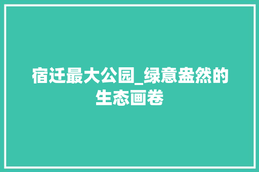 宿迁最大公园_绿意盎然的生态画卷 整形技巧