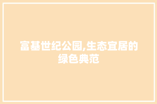 富基世纪公园,生态宜居的绿色典范 果木品种介绍