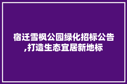 宿迁雪枫公园绿化招标公告,打造生态宜居新地标