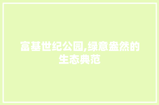 富基世纪公园,绿意盎然的生态典范