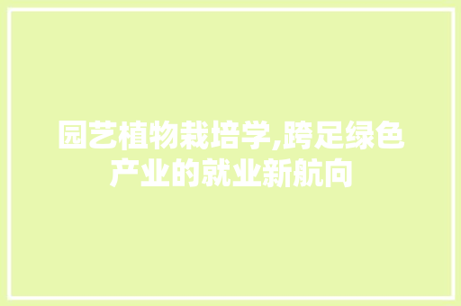 园艺植物栽培学,跨足绿色产业的就业新航向