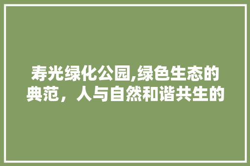 寿光绿化公园,绿色生态的典范，人与自然和谐共生的家园