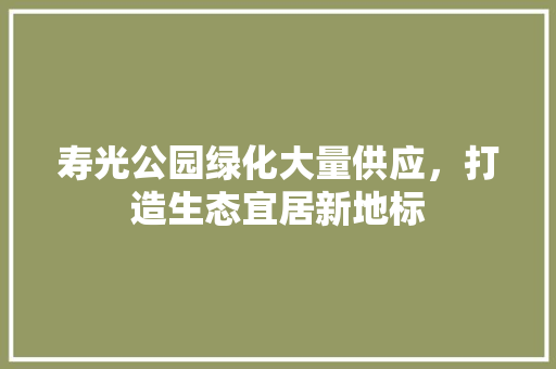 寿光公园绿化大量供应，打造生态宜居新地标 品种特性
