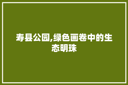 寿县公园,绿色画卷中的生态明珠