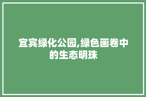宜宾绿化公园,绿色画卷中的生态明珠