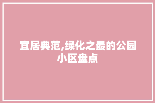 宜居典范,绿化之最的公园小区盘点