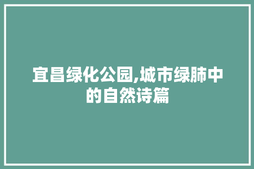 宜昌绿化公园,城市绿肺中的自然诗篇