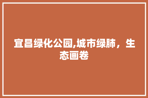 宜昌绿化公园,城市绿肺，生态画卷 果树修剪整形