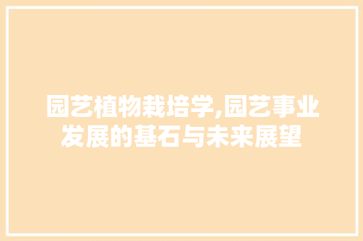 园艺植物栽培学,园艺事业发展的基石与未来展望