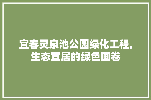 宜春灵泉池公园绿化工程,生态宜居的绿色画卷