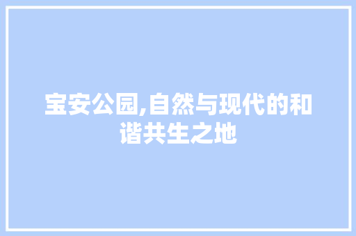 宝安公园,自然与现代的和谐共生之地 果树种植技术