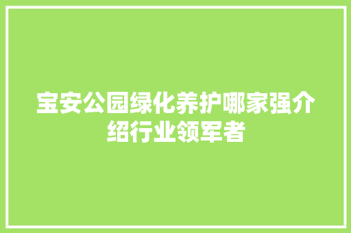 宝安公园绿化养护哪家强介绍行业领军者