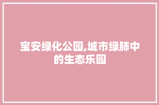 宝安绿化公园,城市绿肺中的生态乐园