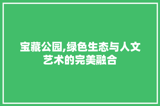 宝藏公园,绿色生态与人文艺术的完美融合