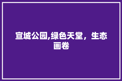 宣城公园,绿色天堂，生态画卷