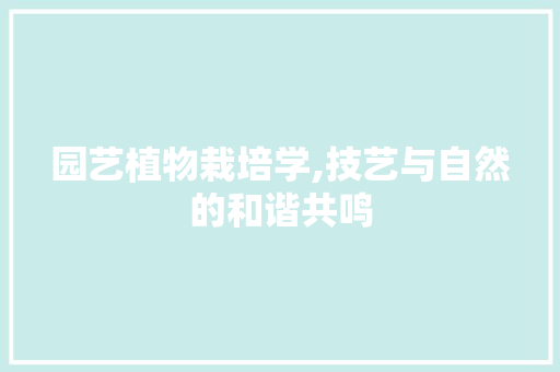 园艺植物栽培学,技艺与自然的和谐共鸣